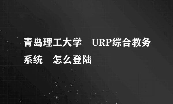 青岛理工大学 URP综合教务系统 怎么登陆