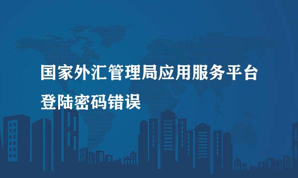 国家外汇管理局应用服务平台登陆密码错误