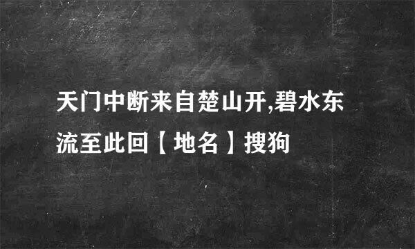 天门中断来自楚山开,碧水东流至此回【地名】搜狗