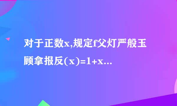 对于正数x,规定f父灯严般玉顾拿报反(x)=1+x分之x,试求f(2010分之1)+……+来自f(3分之1)+f(2分之1)+f(1)+f(2)+……+f(2010)的