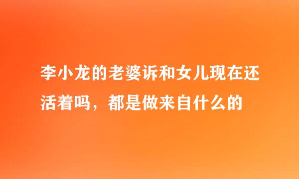 李小龙的老婆诉和女儿现在还活着吗，都是做来自什么的