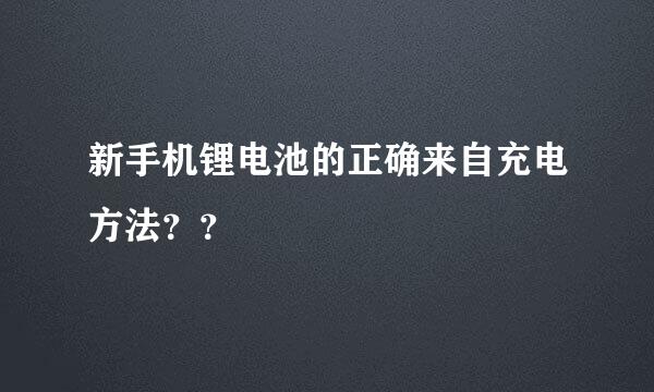 新手机锂电池的正确来自充电方法？？