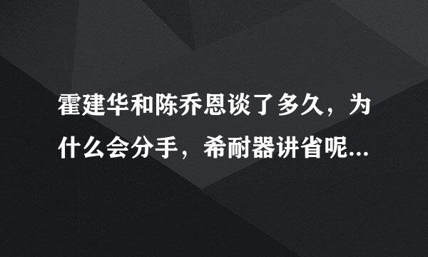 霍建华和陈乔恩谈了多久，为什么会分手，希耐器讲省呢织对议轻怕望他和唐嫣在一起