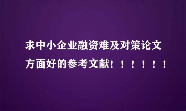 求中小企业融资难及对策论文方面好的参考文献！！！！！！