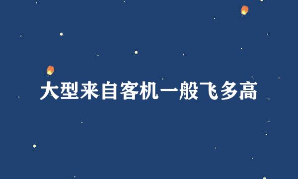 大型来自客机一般飞多高