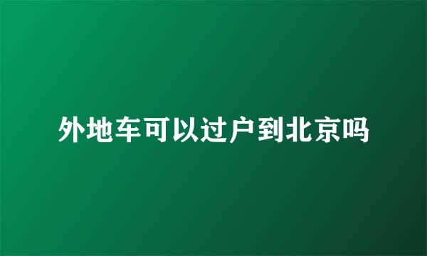 外地车可以过户到北京吗