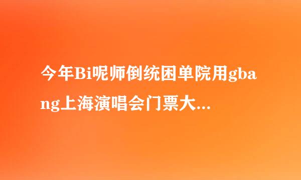 今年Bi呢师倒统困单院用gbang上海演唱会门票大来自概多少钱