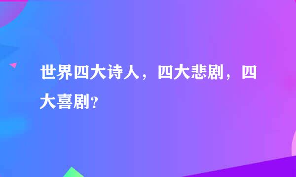 世界四大诗人，四大悲剧，四大喜剧？