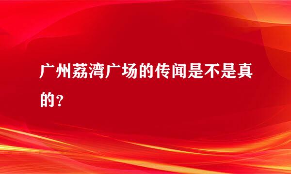 广州荔湾广场的传闻是不是真的？