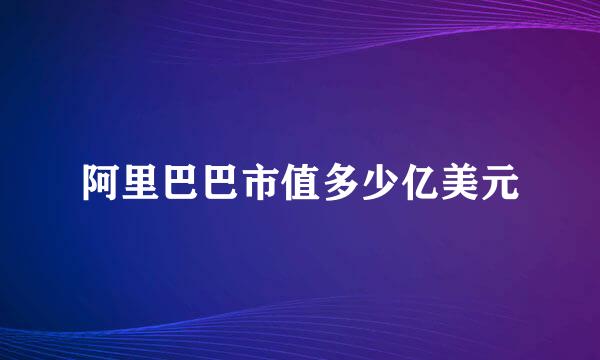 阿里巴巴市值多少亿美元