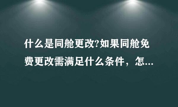 什么是同舱更改?如果同舱免费更改需满足什么条件，怎么看是不是需要加钱?