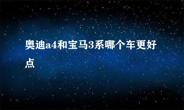 奥迪a4和宝马3系哪个车更好点