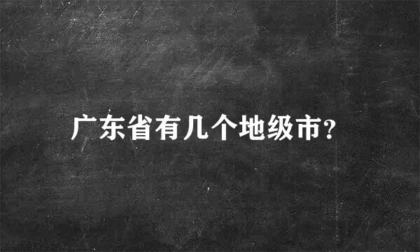 广东省有几个地级市？