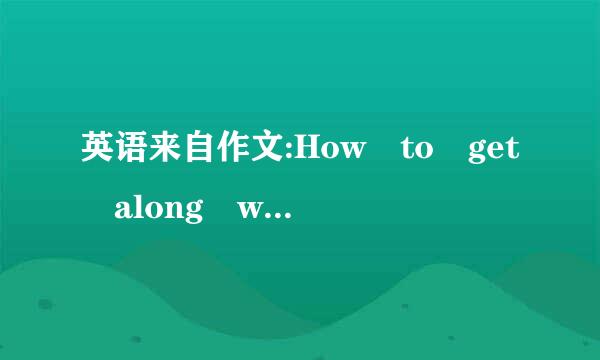 英语来自作文:How to get along with others?