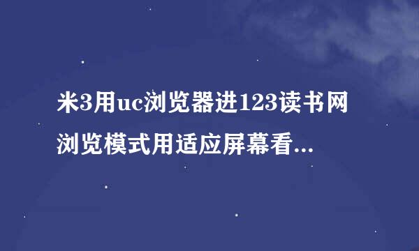 米3用uc浏览器进123读书网浏览模式用适应屏幕看不了小说？？？？爱东取空喜急掉用油欢红