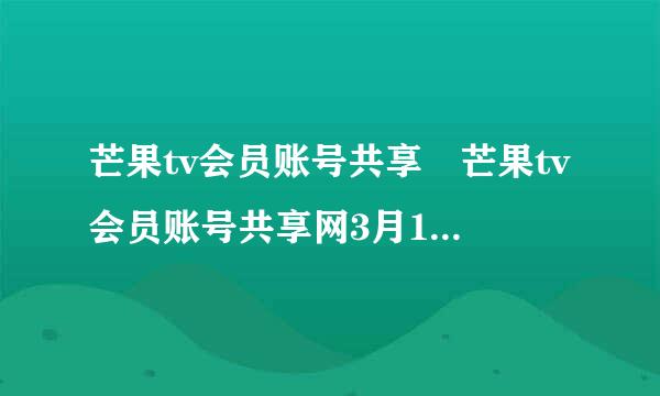 芒果tv会员账号共享 芒果tv会员账号共享网3月13日更新