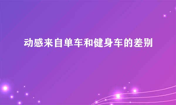 动感来自单车和健身车的差别