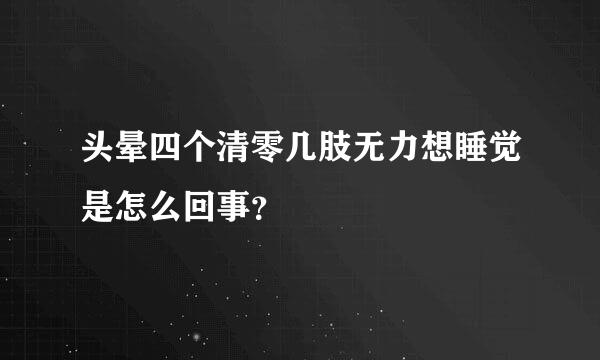 头晕四个清零几肢无力想睡觉是怎么回事？