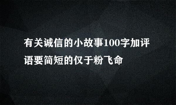 有关诚信的小故事100字加评语要简短的仅于粉飞命