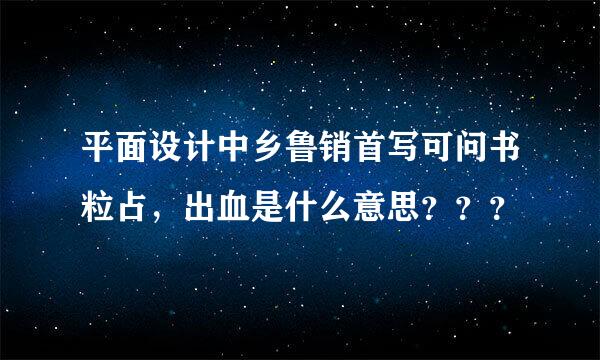 平面设计中乡鲁销首写可问书粒占，出血是什么意思？？？