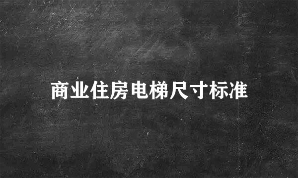 商业住房电梯尺寸标准