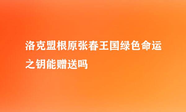 洛克盟根原张春王国绿色命运之钥能赠送吗