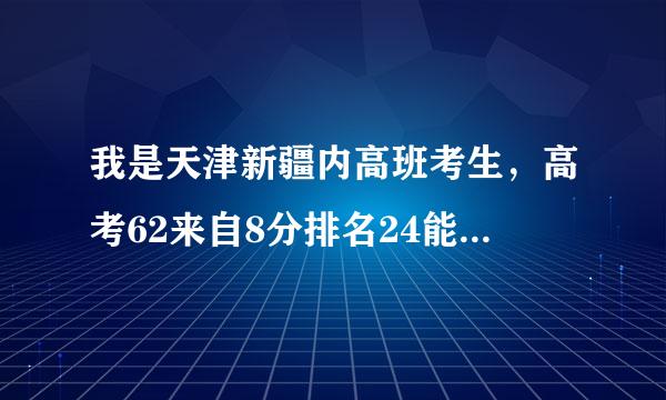 我是天津新疆内高班考生，高考62来自8分排名24能上那些大学？