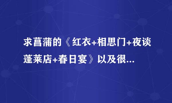 求菖蒲的《红衣+相思门+夜谈蓬莱店+春日宴》以及很早的《玳瑁簪》～ 谢谢 邮箱：wqian_27@hotmail.com