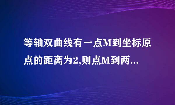 等轴双曲线有一点M到坐标原点的距离为2,则点M到两焦点的距离之积等于