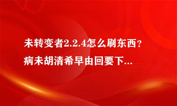 未转变者2.2.4怎么刷东西？病未胡清希早由回要下载修改器什么的吗？各路大神给个下载地址呗最好是联机用的，单机用也可以