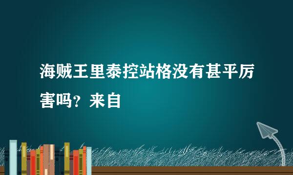 海贼王里泰控站格没有甚平厉害吗？来自