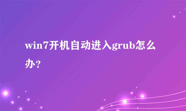 win7开机自动进入grub怎么办？