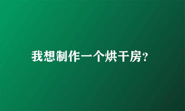 我想制作一个烘干房？