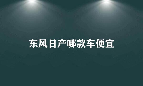 东风日产哪款车便宜