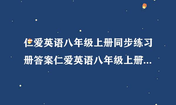 仁爱英语八年级上册同步练习册答案仁爱英语八年级上册同步练习册答案仁爱英语八年级上...