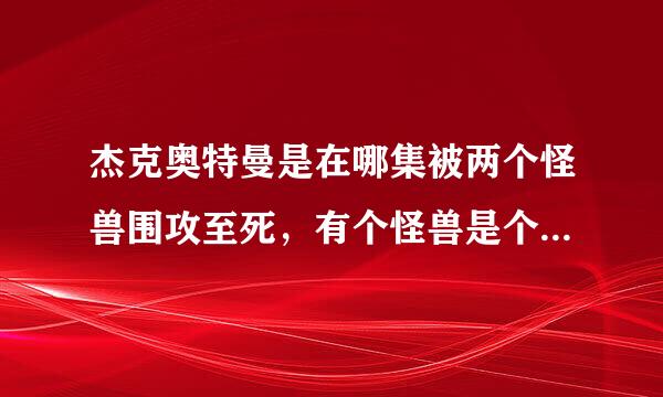 杰克奥特曼是在哪集被两个怪兽围攻至死，有个怪兽是个博士变的