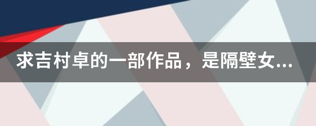 求吉入印再编感志具吃企在优村卓的一部作品，是隔壁女邻居给他送烤好的饼干，女主叫什么？