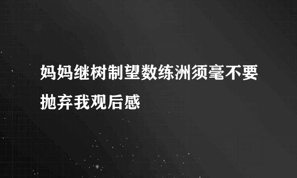 妈妈继树制望数练洲须毫不要抛弃我观后感