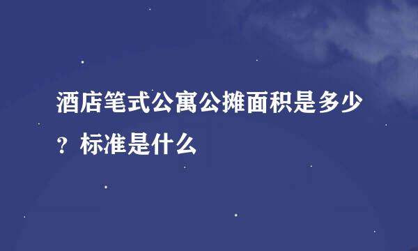 酒店笔式公寓公摊面积是多少？标准是什么