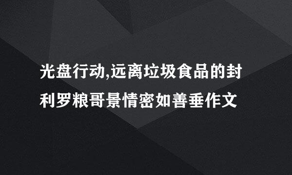 光盘行动,远离垃圾食品的封利罗粮哥景情密如善垂作文