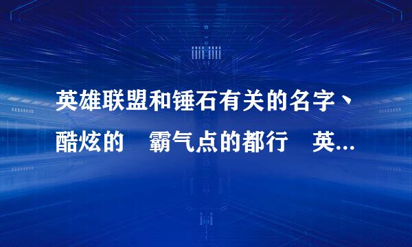 英雄联盟和锤石有关的名字丶酷炫的 霸气点的都行 英文也行 求大神给采纳