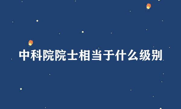 中科院院士相当于什么级别