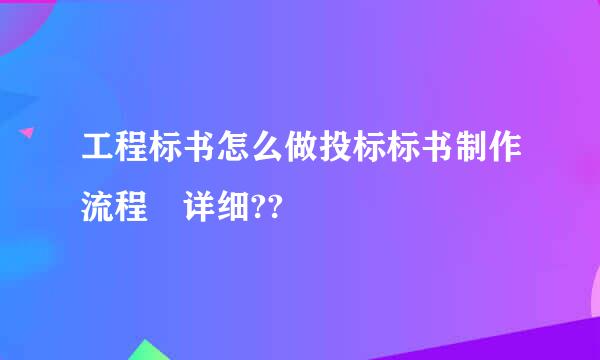 工程标书怎么做投标标书制作流程 详细??