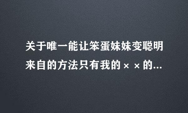 关于唯一能让笨蛋妹妹变聪明来自的方法只有我的××的事的第一第二话动漫！谁发一下给我！