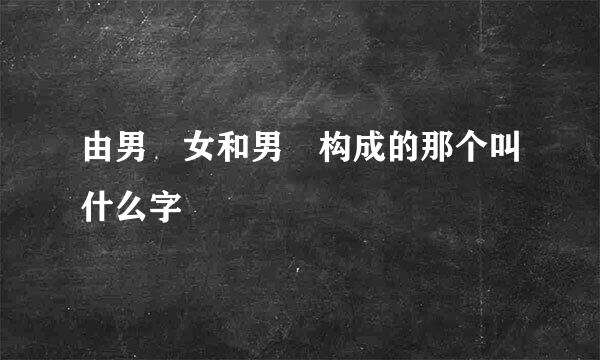 由男 女和男 构成的那个叫什么字