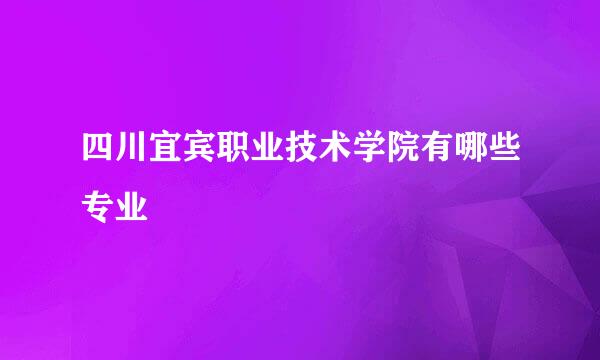 四川宜宾职业技术学院有哪些专业