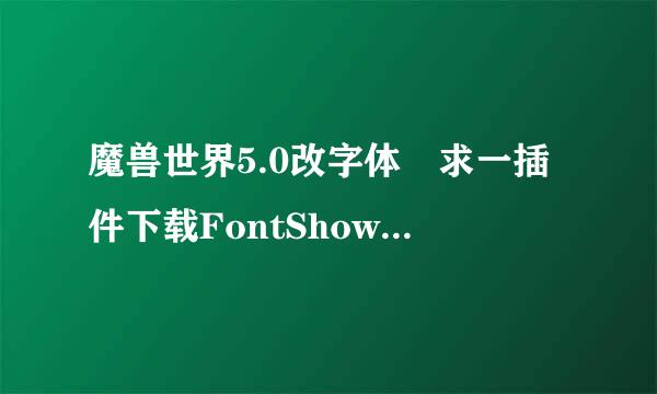 魔兽世界5.0改字体 求一插件下载FontShow 字体改好了 没插件 用不了 求来自个 下载地址