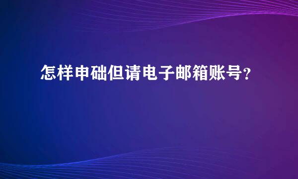 怎样申础但请电子邮箱账号？