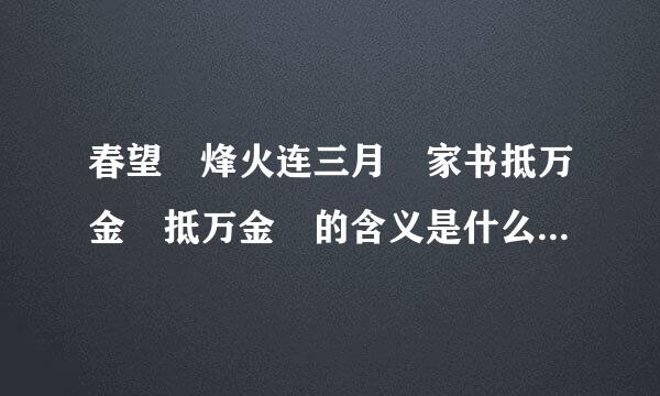 春望 烽火连三月 家书抵万金 抵万金 的含义是什么?表达了诗人怎似介常袁检众力样的情感