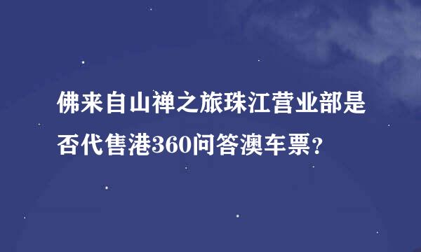 佛来自山禅之旅珠江营业部是否代售港360问答澳车票？